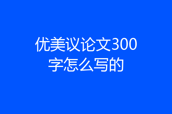 优美议论文300字怎么写的