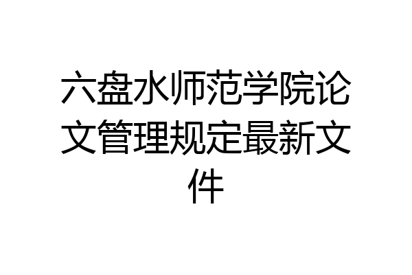 六盘水师范学院论文管理规定最新文件
