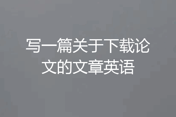 写一篇关于下载论文的文章英语