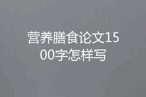 营养膳食论文1500字怎样写