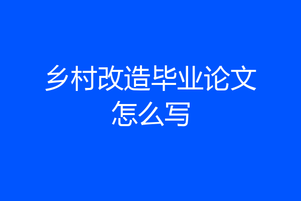 乡村改造毕业论文怎么写