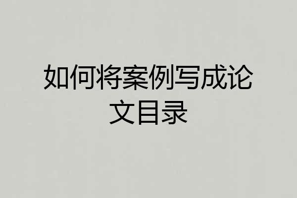 如何将案例写成论文目录