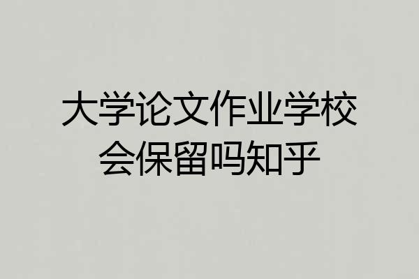 大学论文作业学校会保留吗知乎