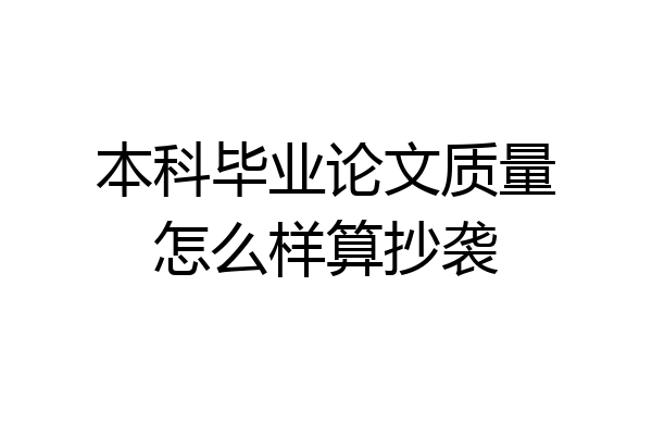 本科毕业论文质量怎么样算抄袭