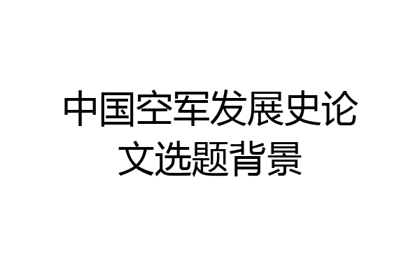 中国空军发展史论文选题背景