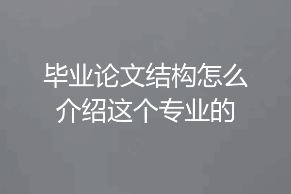 毕业论文结构怎么介绍这个专业的