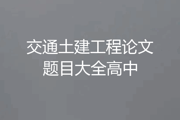 交通土建工程论文题目大全高中
