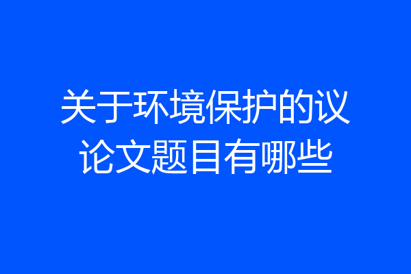 关于环境保护的议论文题目有哪些