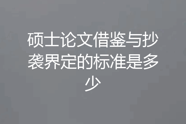 硕士论文借鉴与抄袭界定的标准是多少