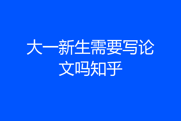 大一新生需要写论文吗知乎