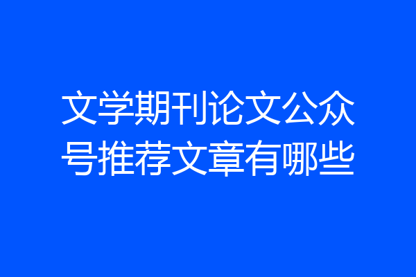 文学期刊论文公众号推荐文章有哪些