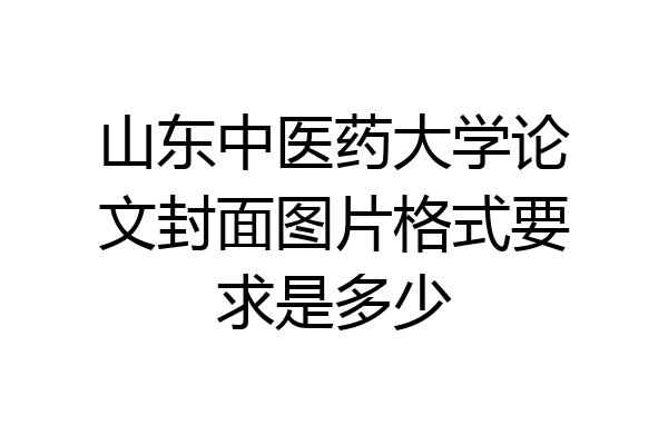 山东中医药大学论文封面图片格式要求是多少