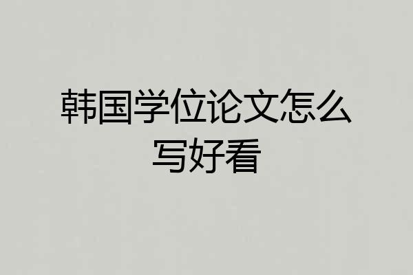 韩国学位论文怎么写好看
