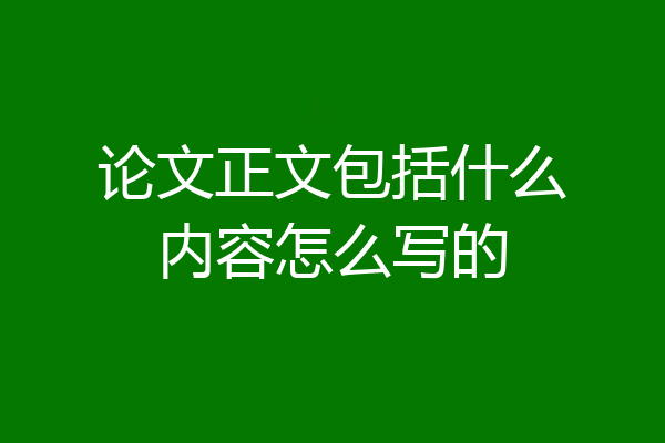 论文正文包括什么内容怎么写的