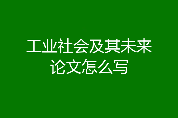 工业社会及其未来论文怎么写