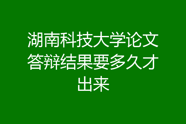 湖南科技大学论文答辩结果要多久才出来