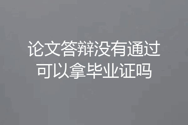 论文答辩没有通过可以拿毕业证吗