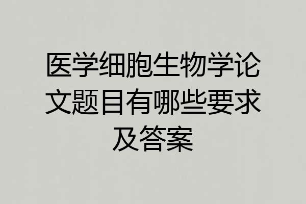 医学细胞生物学论文题目有哪些要求及答案