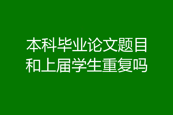 本科毕业论文题目和上届学生重复吗