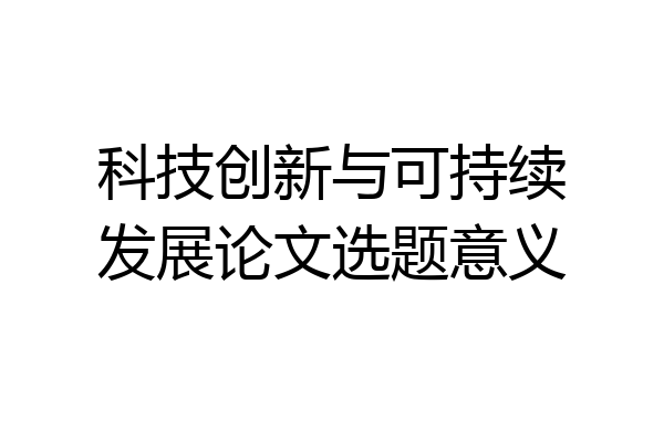 科技创新与可持续发展论文选题意义