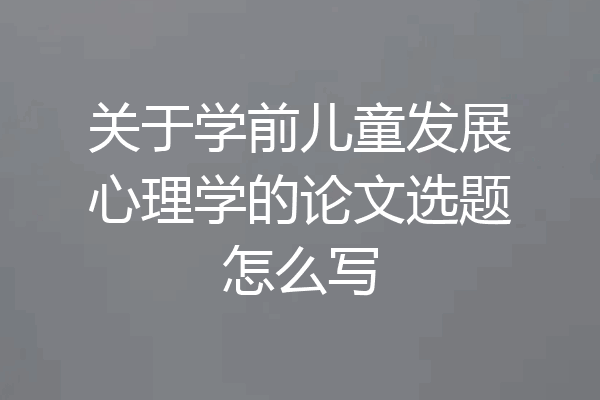 关于学前儿童发展心理学的论文选题怎么写