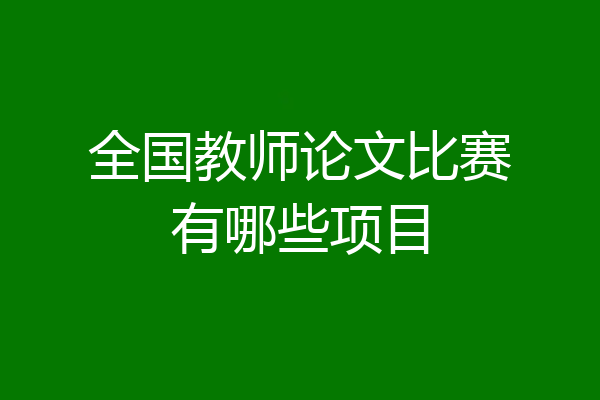 全国教师论文比赛有哪些项目