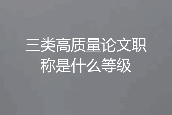 三类高质量论文职称是什么等级