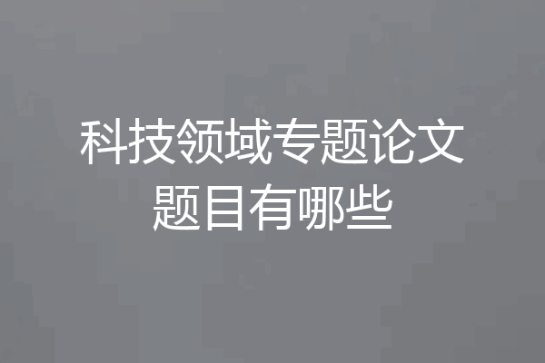 科技领域专题论文题目有哪些
