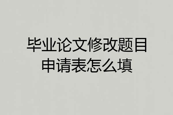毕业论文修改题目申请表怎么填