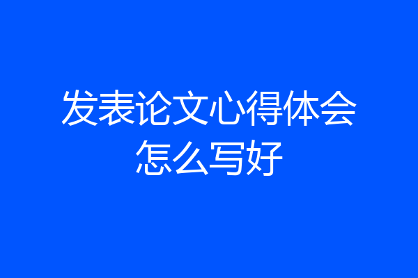 发表论文心得体会怎么写好