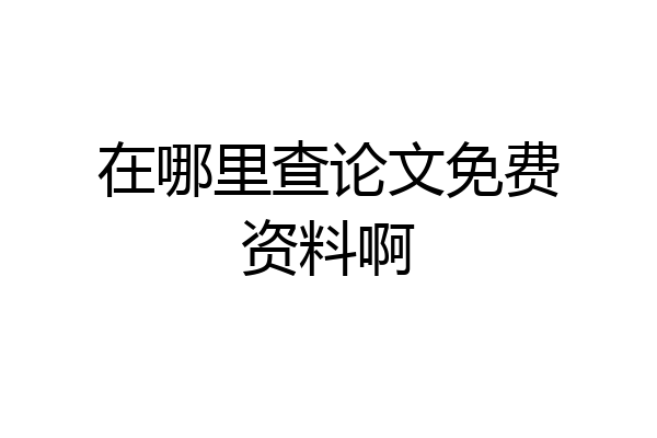 在哪里查论文免费资料啊