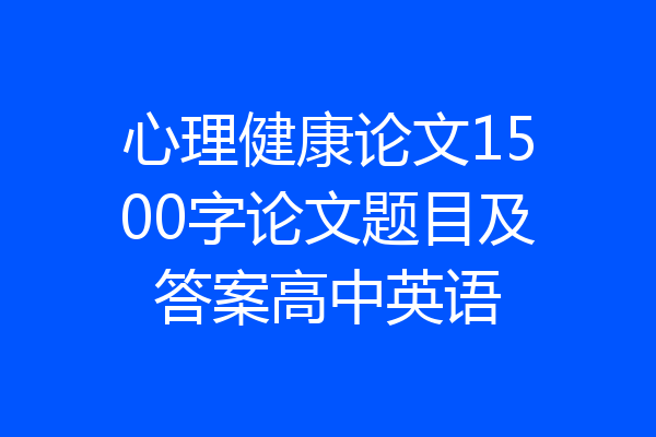 心理健康论文1500字论文题目及答案高中英语
