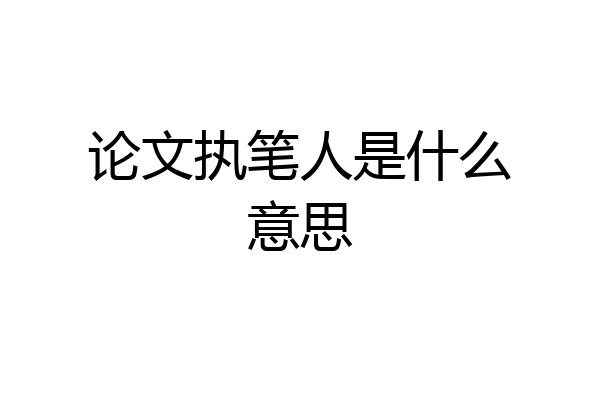 论文执笔人是什么意思