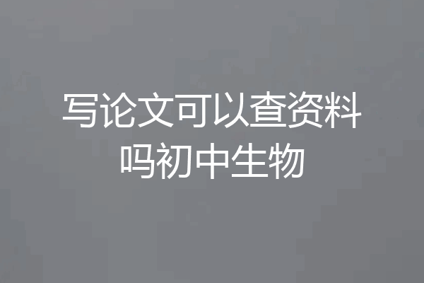 写论文可以查资料吗初中生物