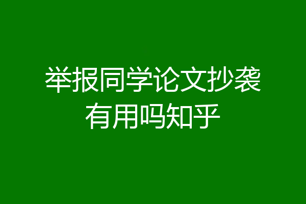 举报同学论文抄袭有用吗知乎
