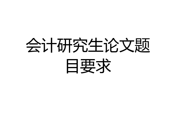 会计研究生论文题目要求