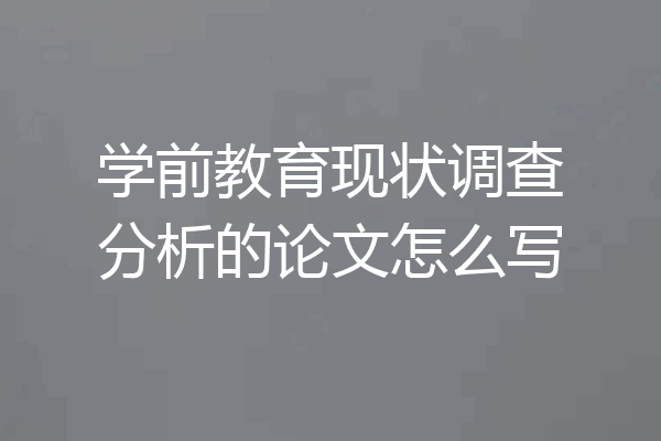 学前教育现状调查分析的论文怎么写