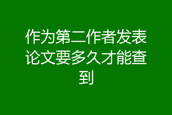 作为第二作者发表论文要多久才能查到