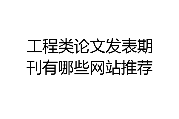 工程类论文发表期刊有哪些网站推荐