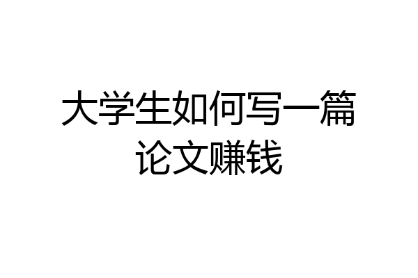 大学生如何写一篇论文赚钱