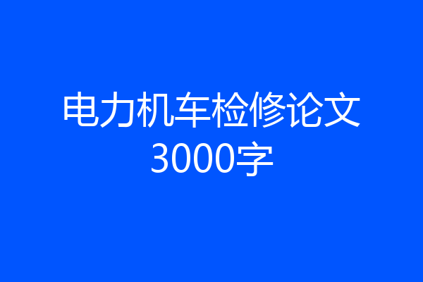 电力机车检修论文3000字