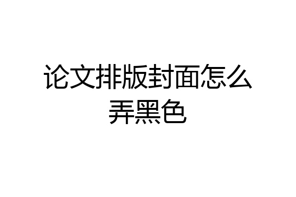 论文排版封面怎么弄黑色