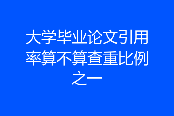 大学毕业论文引用率算不算查重比例之一
