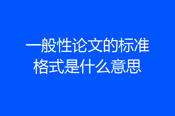 一般性论文的标准格式是什么意思