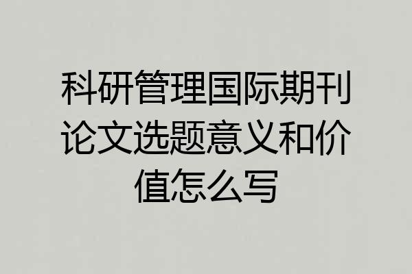 科研管理国际期刊论文选题意义和价值怎么写