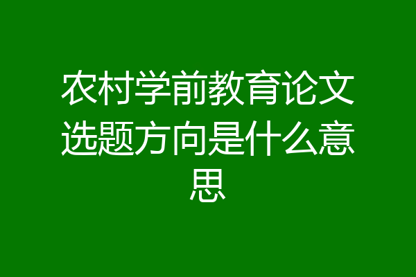 农村学前教育论文选题方向是什么意思