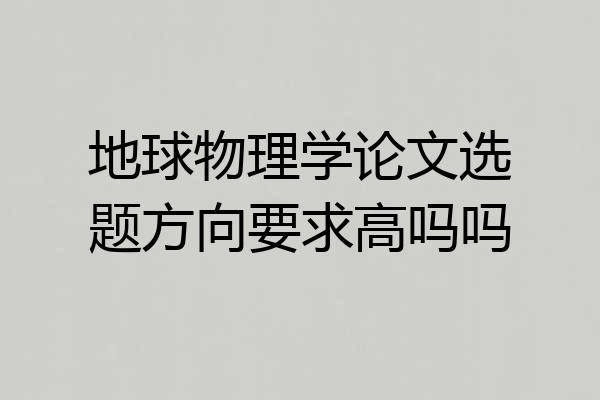地球物理学论文选题方向要求高吗吗