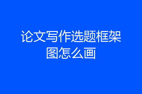 论文写作选题框架图怎么画