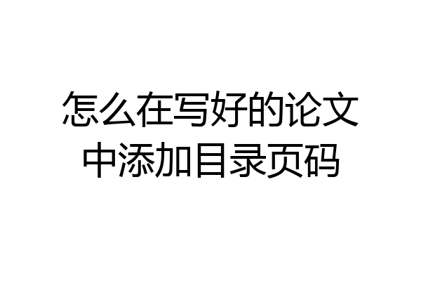 怎么在写好的论文中添加目录页码