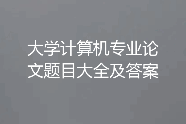 大学计算机专业论文题目大全及答案